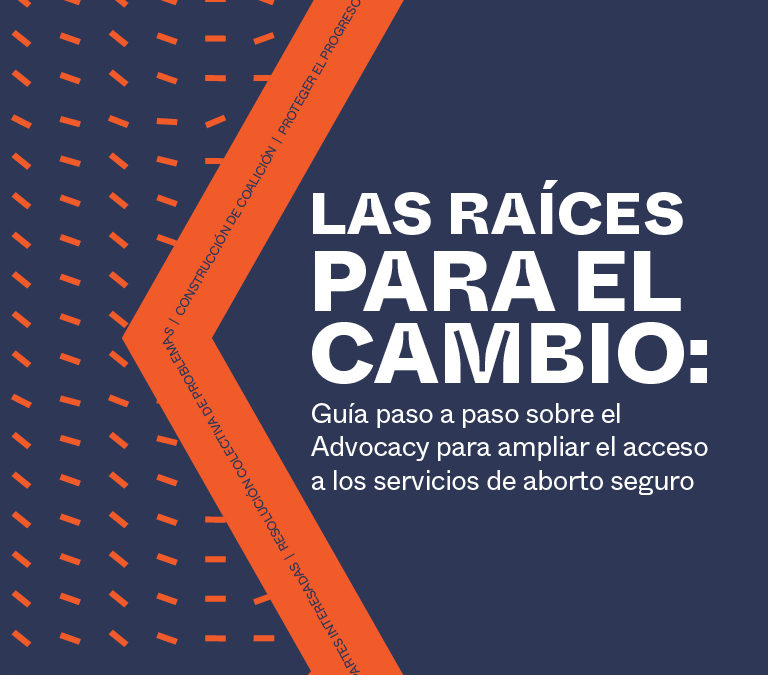 Las raíces para el cambio: Guía paso a paso sobre el Advocacy para ampliar el acceso a los servicios de aborto seguro